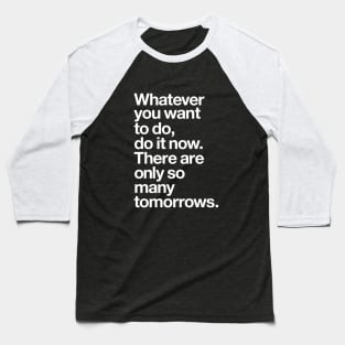 WHATEVER YOU WANT TO DO DO IT NOW THERE ARE ONLY SO MANY TOMORROWS Baseball T-Shirt